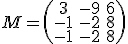 \small M= \left(\begin{matrix} 3 & -9 & 6 \\ -1 & -2 & 8 \\ -1 & -2 & 8 \end{matrix}\right) 