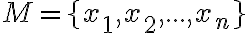  M= \lbrace{x_1,x_2,..., x_n}\rbrace 