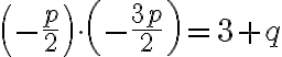  \left(  -\frac{p}{2} \right)  \cdot \left(  -\frac{3p}{2} \right) =3+q 