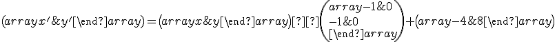 \small (\begin{array}{} x' & y' \end{array} )=\left( \begin{array}{} x & y \end{array} \right) ·\left( \begin{array}{} -1 & 0 \\ -1 & 0 \\ \end{array} \right)+\left( \begin{array}{} -4 & 8\end{array} \right) 