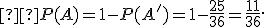 \small  P(A)=1-P(A')=1-\frac{25}{36}=\frac{11}{36}. 