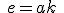 \small \;e=a k\;