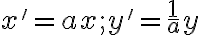    x'=ax; y'= \frac{1}{a} y 
