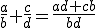 \small \frac{a}{b}+ \frac{c}{d}= \frac{ad+cb}{bd}