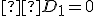 \small  D_1=0 
