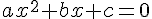 \normalsize  ax^2 + bx + c = 0 