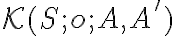 \mathcal{K}(S; o; A, A')