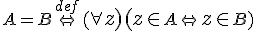 \small A = B \stackrel{def}{ \Leftrightarrow} ( \forall \normalsize z)(\normalsize z \in \small A \Leftrightarrow \normalsize z \in \small B) 
