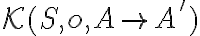\mathcal{K}(S, o, A \rightarrow A')
