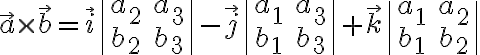  \vec{a} \times \vec{b} = \vec{i} \begin{vmatrix} a_2 & a_3 \\ b_2 & b_3 \end{vmatrix} - \vec{j} \begin{vmatrix} a_1 & a_3 \\ b_1 & b_3 \end{vmatrix} + \vec{k} \begin{vmatrix} a_1 & a_2 \\ b_1 & b_2 \end{vmatrix}