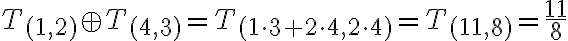  T_{(1,2)} \oplus T_{(4,3)}=T_{(1 \cdot 3 + 2 \cdot 4 ,2 \cdot 4 )}=T_{(11,8)}= \frac{11}{8} 
