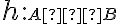 h:\small  A → \small  B