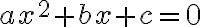 ax^2 + bx + c=0 