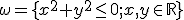  \small \omega = \lbrace{ x^2+y^2 \leq  0; x,y \in \mathbb{R}  }\rbrace 