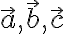 \vec{a}, \vec{b}, \vec{c}