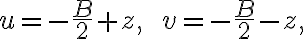  u=-\frac{B}{2} + z,\;\;v=-\frac{B}{2} - z,