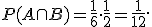  \small P(A \cap B)=\frac{1}{6}\cdot\frac{1}{2}=\frac{1}{12}. 