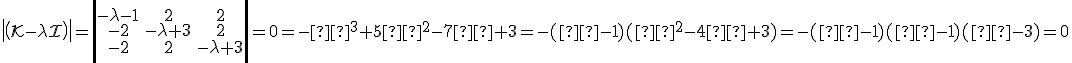 \small det(\mathcal K - \lambda I)=\left|\begin{matrix}-\lambda-1 & 2 & 2 \\-2 & -\lambda+3 & 2 \\-2 & 2 & -\lambda+3\end{matrix}\right|=0=-λ^3+5λ^2-7λ+3=-(λ-1)(λ^2-4λ+3)=-(λ-1)(λ-1)(λ-3)=0