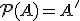  \small \mathcal{P} (A) = A'