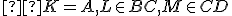  \small  K=A, L \in BC, M \in CD 