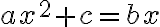  ax^2+c=bx 
