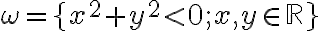   \omega = \lbrace{x^2+y^2 \lt 0; x,y \in \mathbb{R}  }\rbrace  