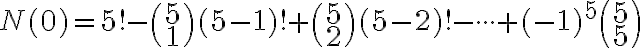  N(0)=5!- \binom {5} {1}(5-1)! + \binom {5} {2} (5-2)!- \cdot \cdot \cdot +(-1)^5 \binom {5} {5}  