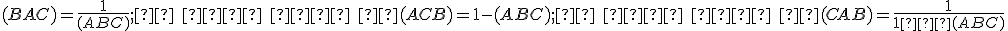 \small (BAC) = \frac{1}{(ABC)} ; \;  \;  \;  (ACB) = 1-(ABC); \;  \;  \;  (CAB) = \frac{1}{1−(ABC)} 