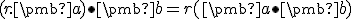  \small (r.\pmb a) \bullet \pmb b = r (\pmb a \bullet \pmb b) 