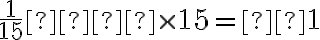  \frac{1}{15}  \times 15= 1