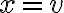  x = v 