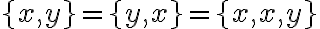  \lbrace{x,y}\rbrace =\lbrace{y,x}\rbrace = \lbrace{x, x,y }\rbrace 