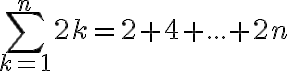  \sum_{k=1}^{n} 2k = 2+4+...+2n 