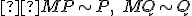 \small  M P \sim P,\; M Q \sim Q 
