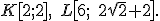 \small K[2;2],\; L\bigl[6;\;2\sqrt2+2\bigr]. 