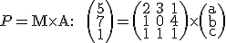  \small P=\mathrm M \times \mathrm A:\;\;\left(\begin{array}{ccc}5 \\ 7\\ 1 \end{array}\right)=\left(\begin{array}{ccc} 2&3&1 \\ 1&0&4\\ 1&1&1 \end{array}\right)\times \left(\begin{array}{ccc}a \\ b\\ c \end{array}\right) 