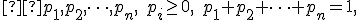 \small  p_1,p_2,\dots,p_n, \quad p_i \ge 0, \quad p_1+p_2+\cdots+p_n=1, 