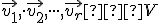  \small \vec {v_1} , \cdot \vec {v_2}, \cdot \cdot \cdot, \vec {v_r} ∈ V 