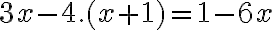 3x - 4 . (x + 1) = 1 - 6x