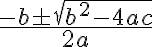\Large \frac{- b \pm \sqrt{b^2-4ac}}{2a} \Large \frac{- b \pm \sqrt{b^2-4ac}}{2a}