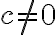  c \neq0 