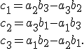 \small
  {\displaystyle c_{1}=a_{2}b_{3}-a_{3}b_{2}} \\ \small
{\displaystyle c_{2}=a_{3}b_{1}-a_{1}b_{3}}\\ \small
{\displaystyle c_{3}=a_{1}b_{2}-a_{2}b_{1}}.