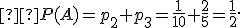 \small  P(A)=p_2+p_3=\frac{1}{10}+\frac{2}{5}=\frac{1}{2}. 