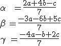 \small \begin{eqnarray} \alpha &=\frac{2a+4b-c}{7} \\ \beta &=\frac{-3a-6b+5c}{7} \\ \gamma & =\frac{-4a-b+2c}{7} \end{eqnarray} 
