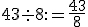 \small 43 \div 8:= \frac{43}{8}  