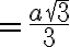  = \frac{a \sqrt[]{3} }{3} 