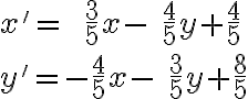  x'= \;\;\frac{3}{5}  x-\; \frac{4}{5} y+\frac{4}{5}\\\\  
               y'=-\frac{4}{5}  x-\;\frac{3}{5} y+\frac{8}{5} 