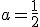 \small a=\frac{1}{2} 