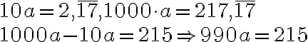  10a=2,\overline{17} , 
1000 \cdot a=217, \overline{17}
\\
1000a-10a=215 \Rightarrow 990a = 215 