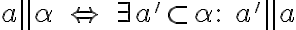  a \parallel \alpha\; \Leftrightarrow\; \exists a' \subset \alpha:\; a' \parallel a 